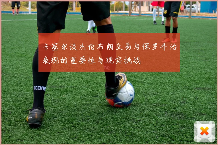 卡塞尔谈杰伦布朗交易与保罗乔治表现的重要性与现实挑战