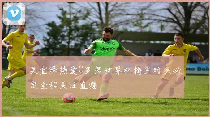 吴宜泽热爱C罗若世界杯梅罗对决必定全程关注直播