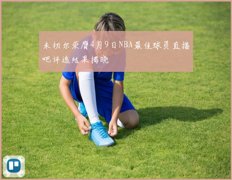 米切尔荣膺4月9日NBA最佳球员直播吧评选结果揭晓