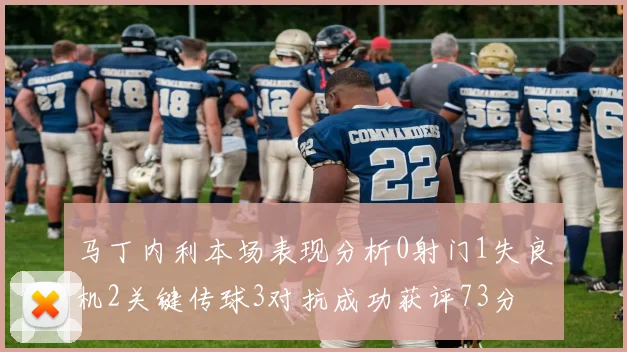 马丁内利本场表现分析0射门1失良机2关键传球3对抗成功获评73分