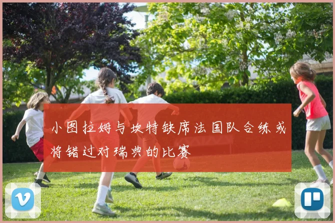 小图拉姆与坎特缺席法国队合练或将错过对瑞典的比赛