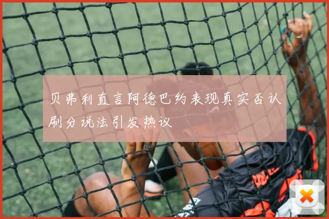 贝弗利直言阿德巴约表现真实否认刷分说法引发热议