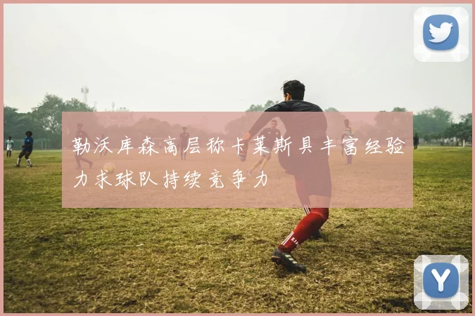 勒沃库森高层称卡莱斯具丰富经验力求球队持续竞争力