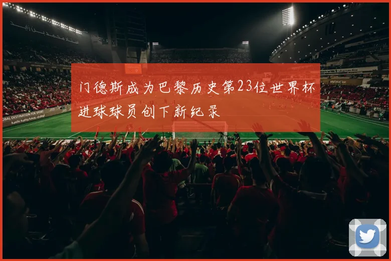 门德斯成为巴黎历史第23位世界杯进球球员创下新纪录
