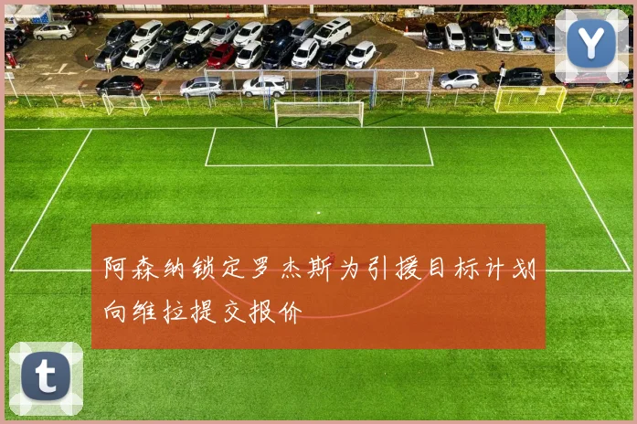 阿森纳锁定罗杰斯为引援目标计划向维拉提交报价