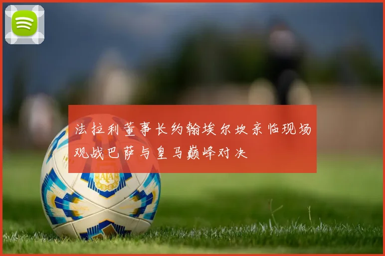 法拉利董事长约翰埃尔坎亲临现场观战巴萨与皇马巅峰对决