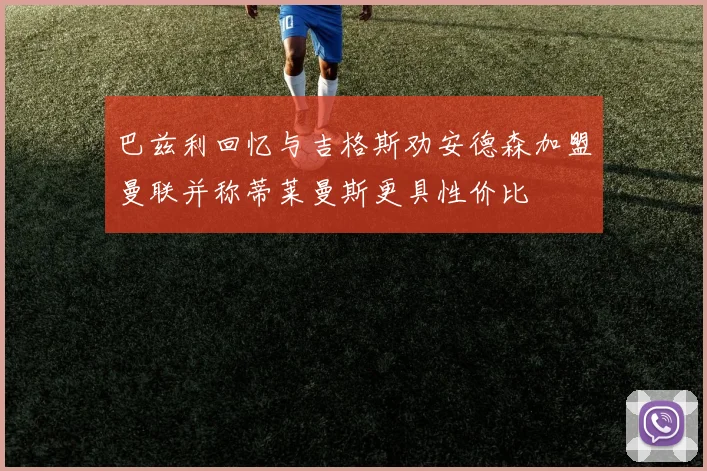 巴兹利回忆与吉格斯劝安德森加盟曼联并称蒂莱曼斯更具性价比