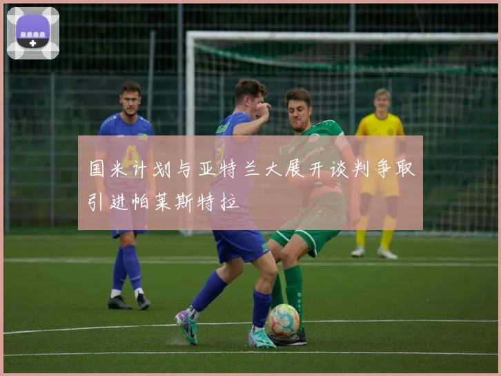 国米计划与亚特兰大展开谈判争取引进帕莱斯特拉
