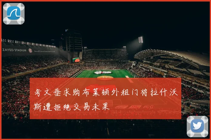考文垂求购布莱顿外租门将拉什沃斯遭拒绝交易未果