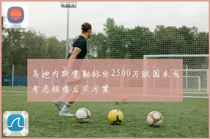 乌迪内斯索勒标价2500万欧国米或考虑租借后买方案
