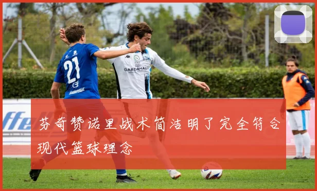 芬奇赞诺里战术简洁明了完全符合现代篮球理念