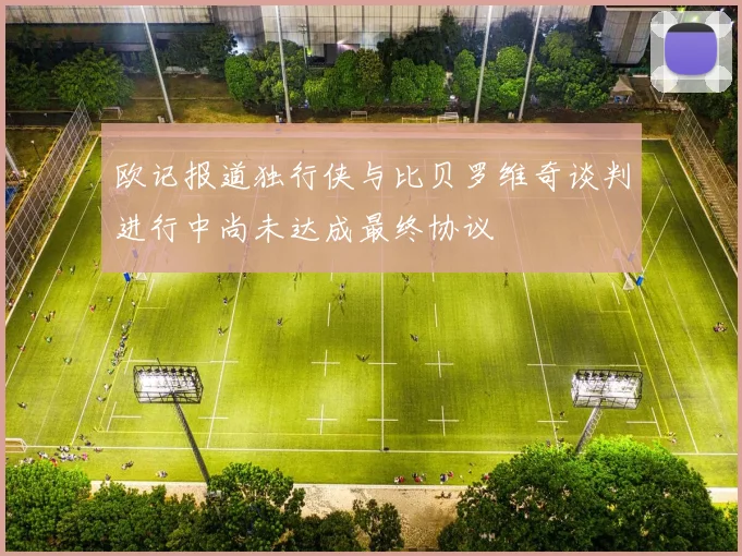欧记报道独行侠与比贝罗维奇谈判进行中尚未达成最终协议