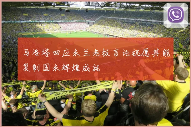 马洛塔回应米兰老板言论祝愿其能复制国米辉煌成就