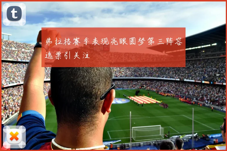 弗拉格赛季表现亮眼圆梦第三阵容选票引关注