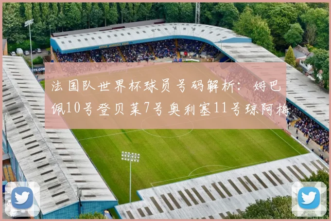 法国队世界杯球员号码解析：姆巴佩10号登贝莱7号奥利塞11号琼阿梅尼8号